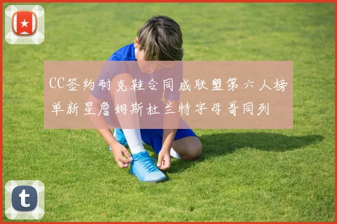 CC签约耐克鞋合同成联盟第六人榜单新星詹姆斯杜兰特字母哥同列