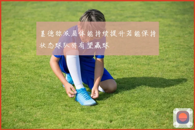 基德称浓眉体能持续提升若能保持状态球队将有望赢球