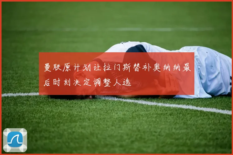 曼联原计划让拉门斯替补奥纳纳最后时刻决定调整人选
