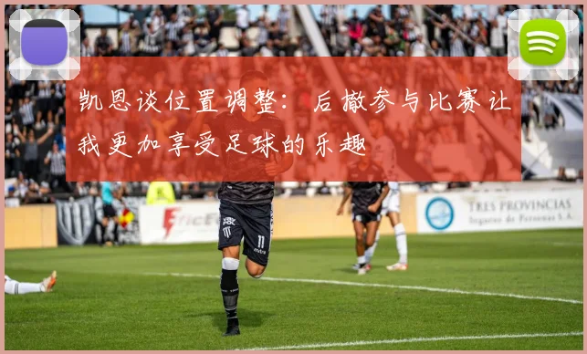凯恩谈位置调整：后撤参与比赛让我更加享受足球的乐趣