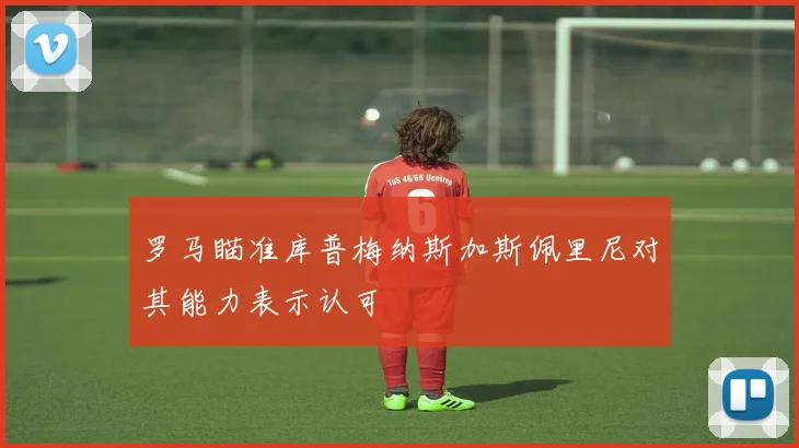 罗马瞄准库普梅纳斯加斯佩里尼对其能力表示认可
