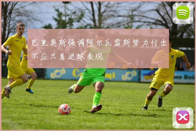 巴里奥斯强调阿尔瓦雷斯努力付出不应只看进球表现